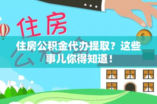 前进住房公积金代办提取？这些事儿你得知道！
