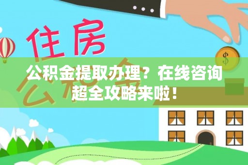 前进公积金提取办理？在线咨询超全攻略来啦！