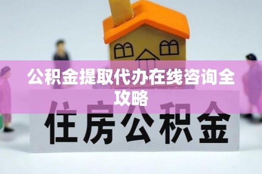 前进公积金提取代办在线咨询全攻略