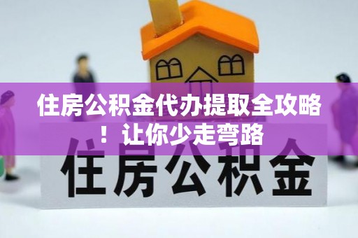 前进住房公积金代办提取全攻略！让你少走弯路