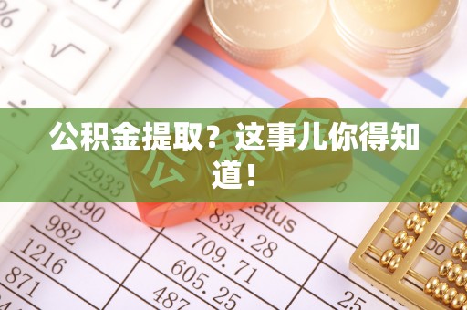 前进公积金提取？这事儿你得知道！