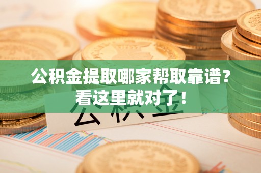 前进公积金提取哪家帮取靠谱？看这里就对了！