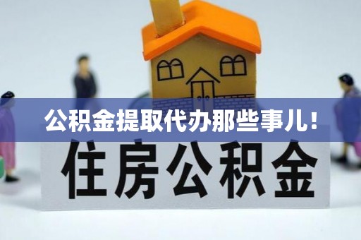 前进公积金提取代办那些事儿！