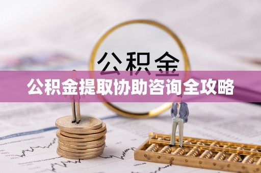 前进公积金提取协助咨询全攻略