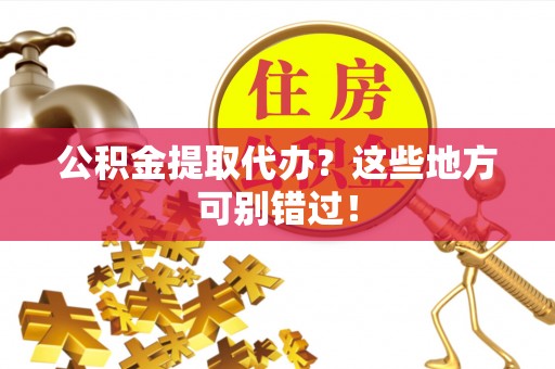 前进公积金提取代办？这些地方可别错过！
