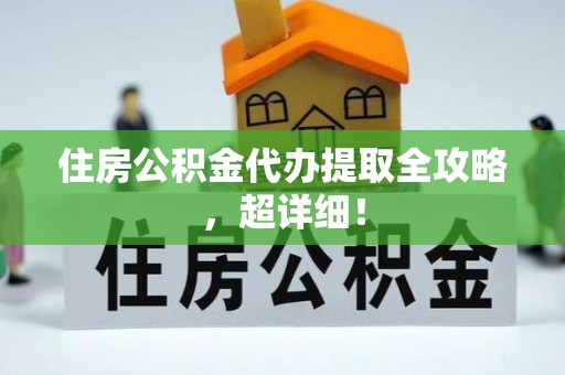 前进住房公积金代办提取全攻略，超详细！