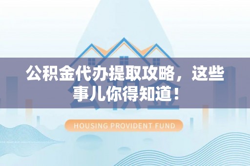 前进公积金代办提取攻略，这些事儿你得知道！