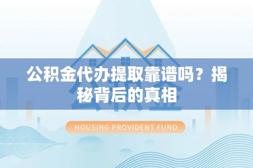 前进公积金代办提取靠谱吗？揭秘背后的真相