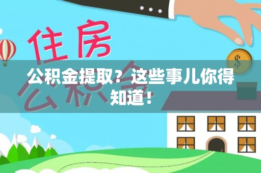 前进公积金提取？这些事儿你得知道！