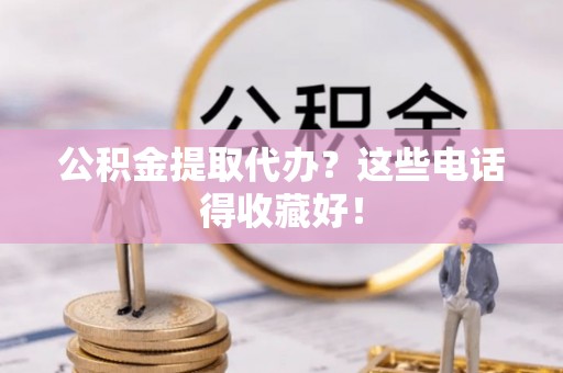 前进公积金提取代办？这些电话得收藏好！