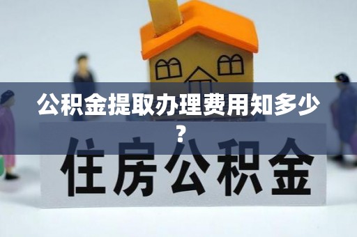 前进公积金提取办理费用知多少？