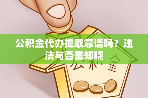 前进公积金代办提取靠谱吗？违法与否需知晓