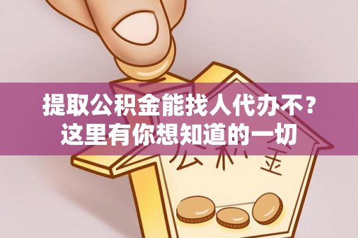 前进提取公积金能找人代办不？这里有你想知道的一切