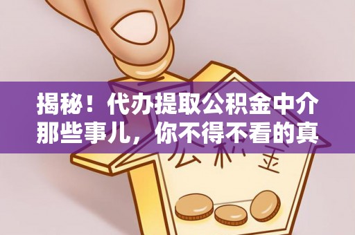前进揭秘！代办提取公积金中介那些事儿，你不得不看的真相