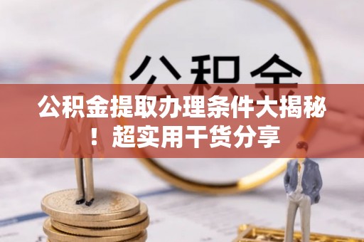 前进公积金提取办理条件大揭秘！超实用干货分享