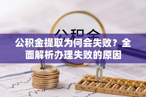 前进公积金提取为何会失败？全面解析办理失败的原因