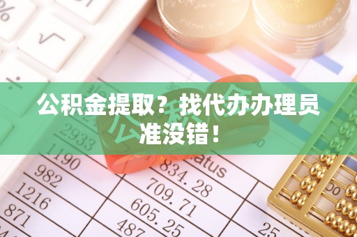 前进公积金提取？找代办办理员准没错！