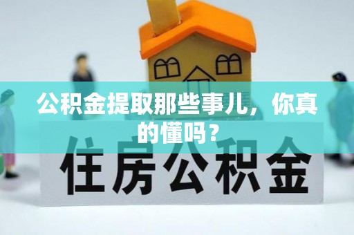 前进公积金提取那些事儿，你真的懂吗？