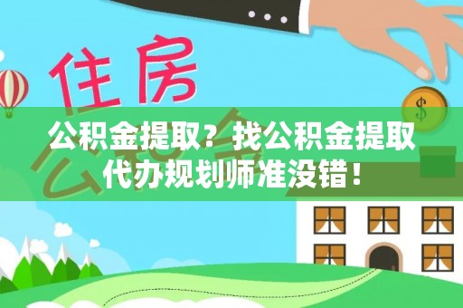 前进公积金提取？找公积金提取代办规划师准没错！