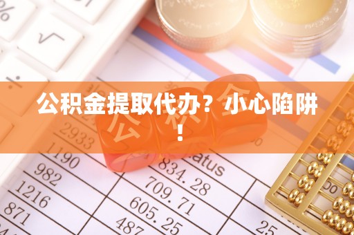 前进公积金提取代办？小心陷阱！