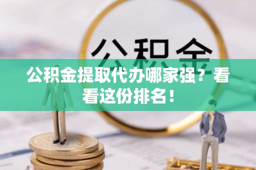 前进公积金提取代办哪家强？看看这份排名！
