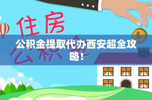 前进公积金提取代办西安超全攻略！