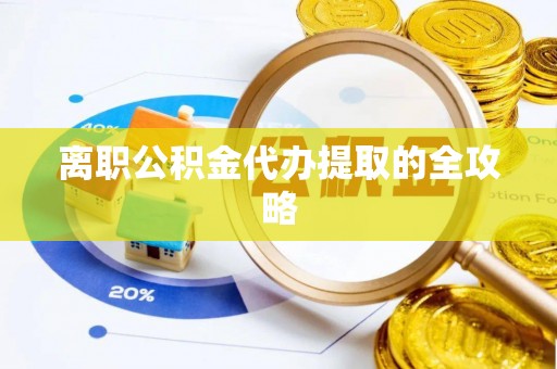 前进离职公积金代办提取的全攻略